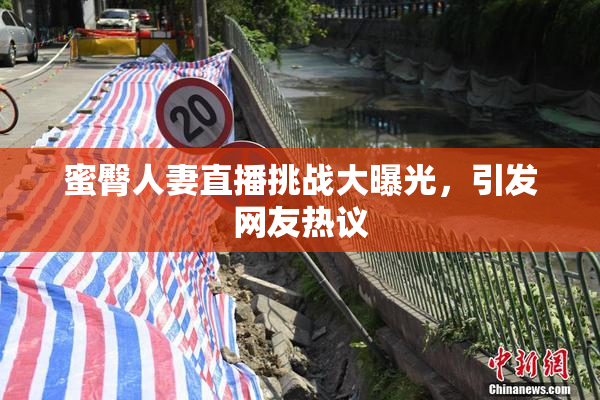 蜜臀人妻直播挑战大曝光，引发网友热议