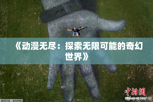 《动漫无尽：探索无限可能的奇幻世界》