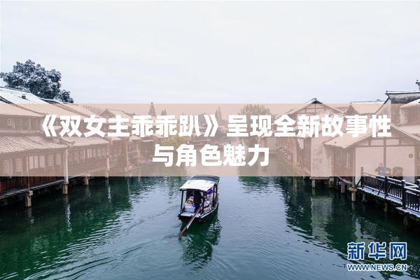 《双女主乖乖趴》呈现全新故事性与角色魅力
