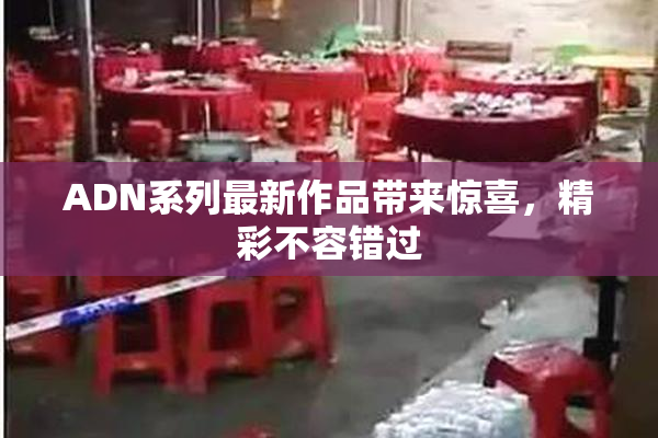 ADN系列最新作品带来惊喜，精彩不容错过