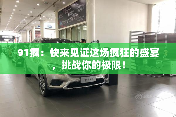 91疯：快来见证这场疯狂的盛宴，挑战你的极限！