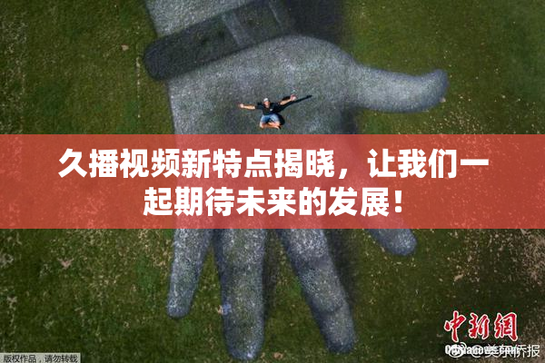 久播视频新特点揭晓，让我们一起期待未来的发展！