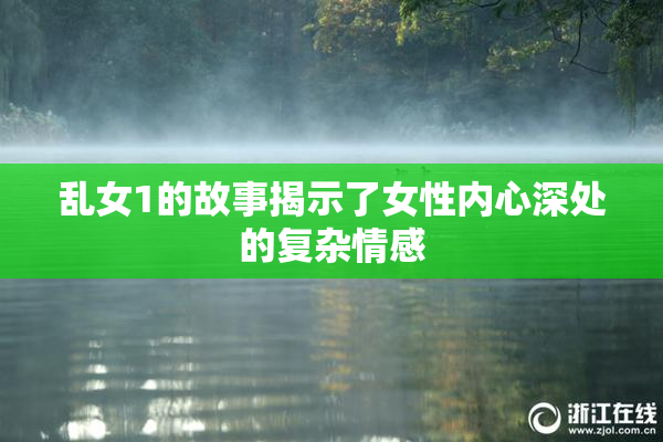 乱女1的故事揭示了女性内心深处的复杂情感