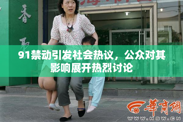 91禁动引发社会热议，公众对其影响展开热烈讨论