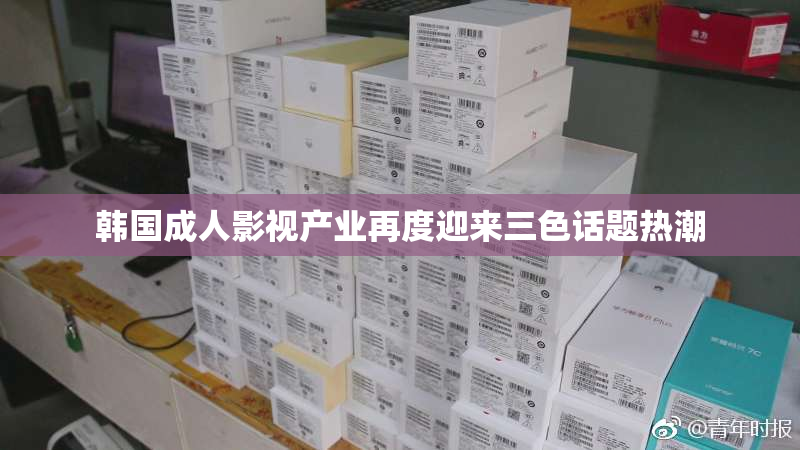 韩国成人影视产业再度迎来三色话题热潮