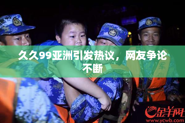 久久99亚洲引发热议，网友争论不断