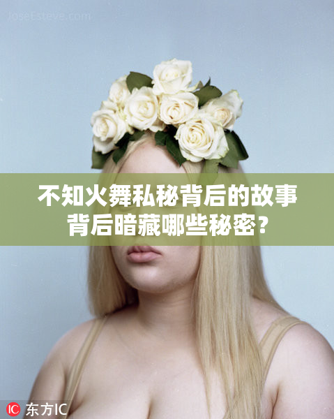 不知火舞私秘背后的故事背后暗藏哪些秘密？