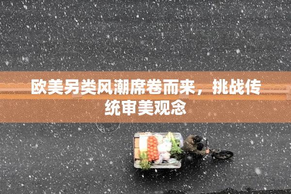 欧美另类风潮席卷而来，挑战传统审美观念