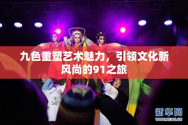 九色重塑艺术魅力，引领文化新风尚的91之旅