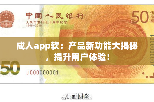 成人app软：产品新功能大揭秘，提升用户体验！