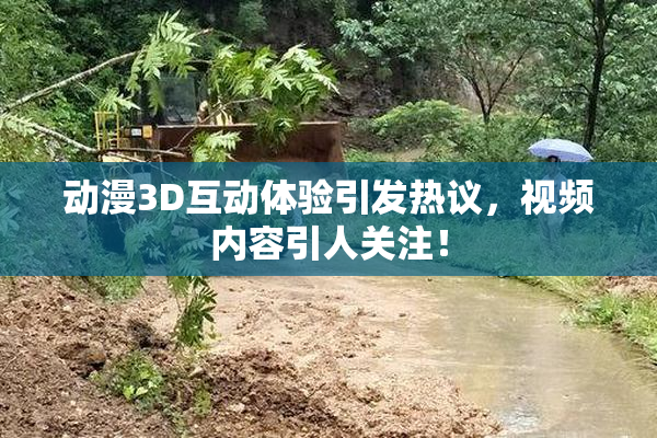 动漫3D互动体验引发热议，视频内容引人关注！