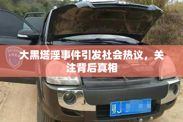 大黑塔淫事件引发社会热议，关注背后真相