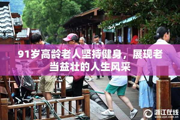 91岁高龄老人坚持健身，展现老当益壮的人生风采
