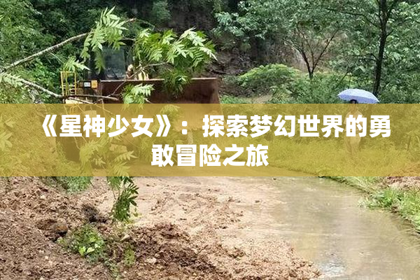 《星神少女》：探索梦幻世界的勇敢冒险之旅