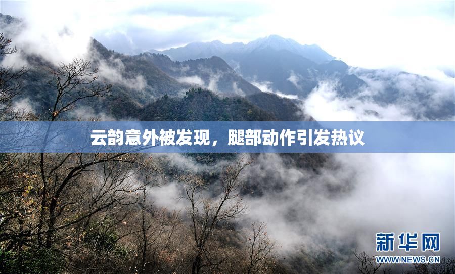 云韵意外被发现，腿部动作引发热议