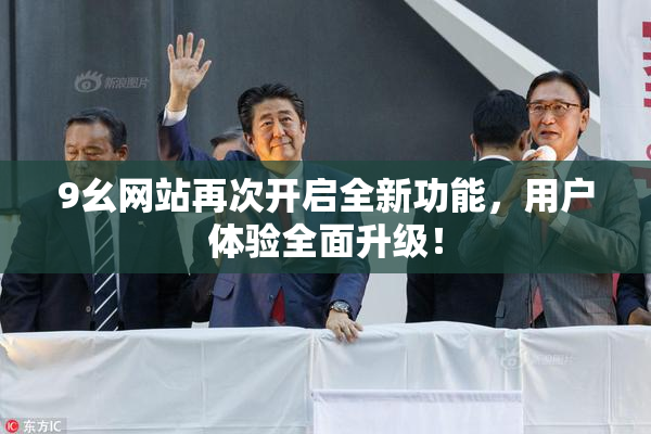 9幺网站再次开启全新功能，用户体验全面升级！