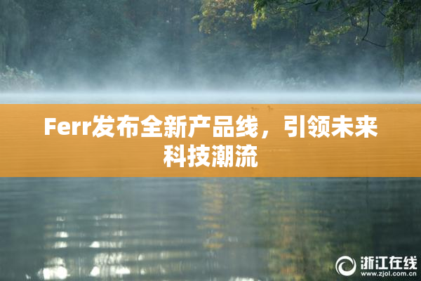 Ferr发布全新产品线，引领未来科技潮流