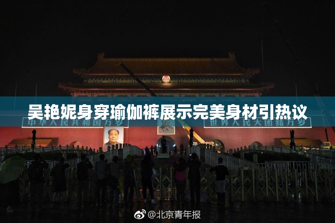 吴艳妮身穿瑜伽裤展示完美身材引热议