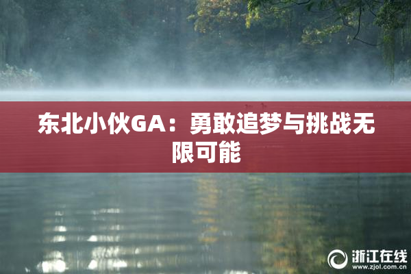 东北小伙GA：勇敢追梦与挑战无限可能