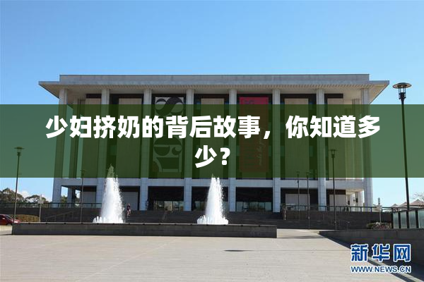 少妇挤奶的背后故事，你知道多少？