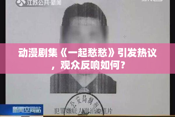 动漫剧集《一起愁愁》引发热议，观众反响如何？