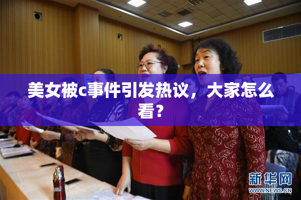 美女被c事件引发热议，大家怎么看？