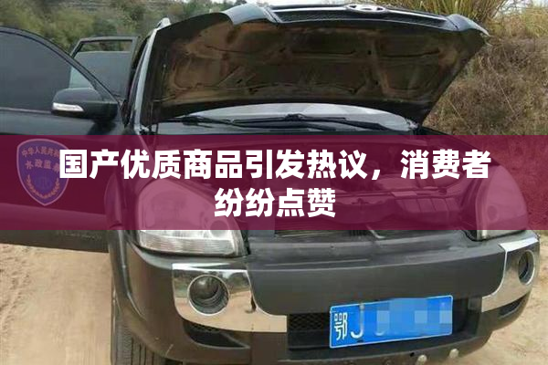 国产优质商品引发热议，消费者纷纷点赞