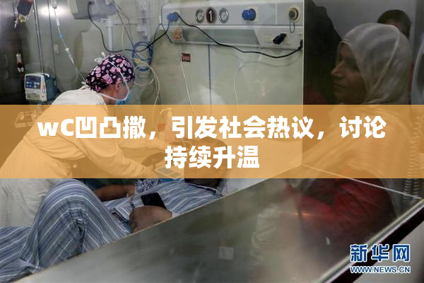 wC凹凸撒，引发社会热议，讨论持续升温