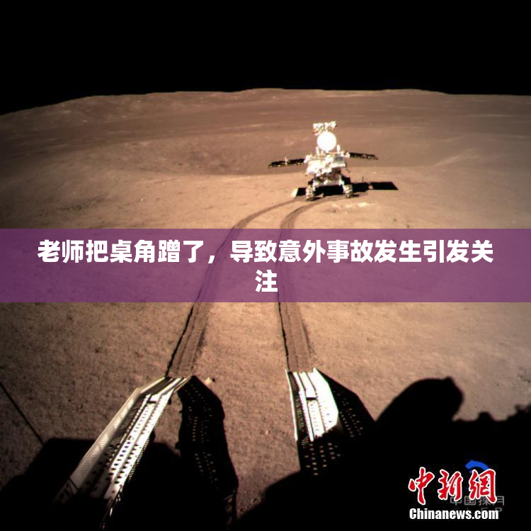老师把桌角蹭了，导致意外事故发生引发关注