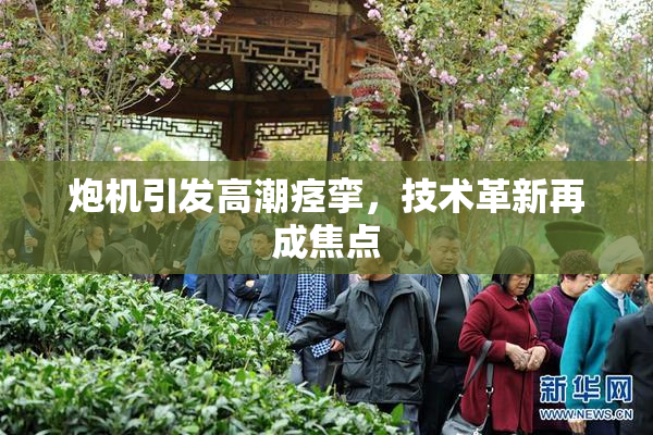 炮机引发高潮痉挛，技术革新再成焦点