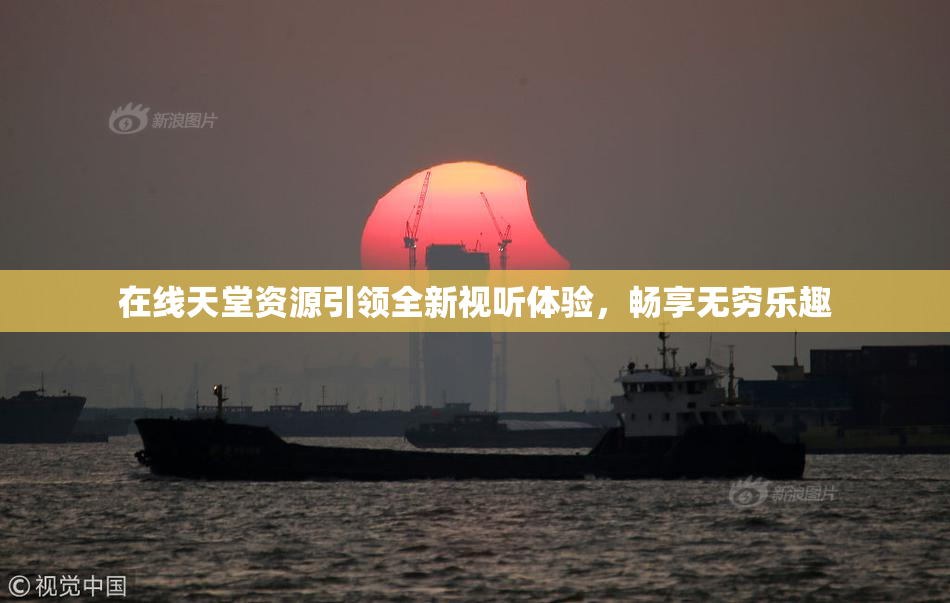 在线天堂资源引领全新视听体验，畅享无穷乐趣