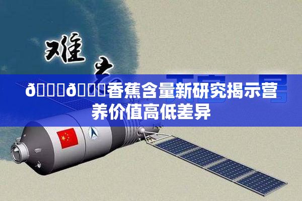 🔞🔞香蕉含量新研究揭示营养价值高低差异