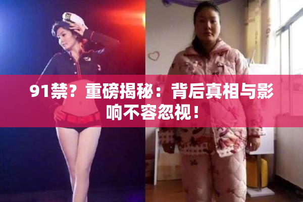 91禁？重磅揭秘：背后真相与影响不容忽视！