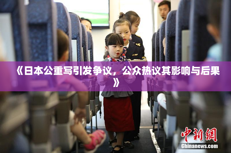 《日本公重写引发争议，公众热议其影响与后果》