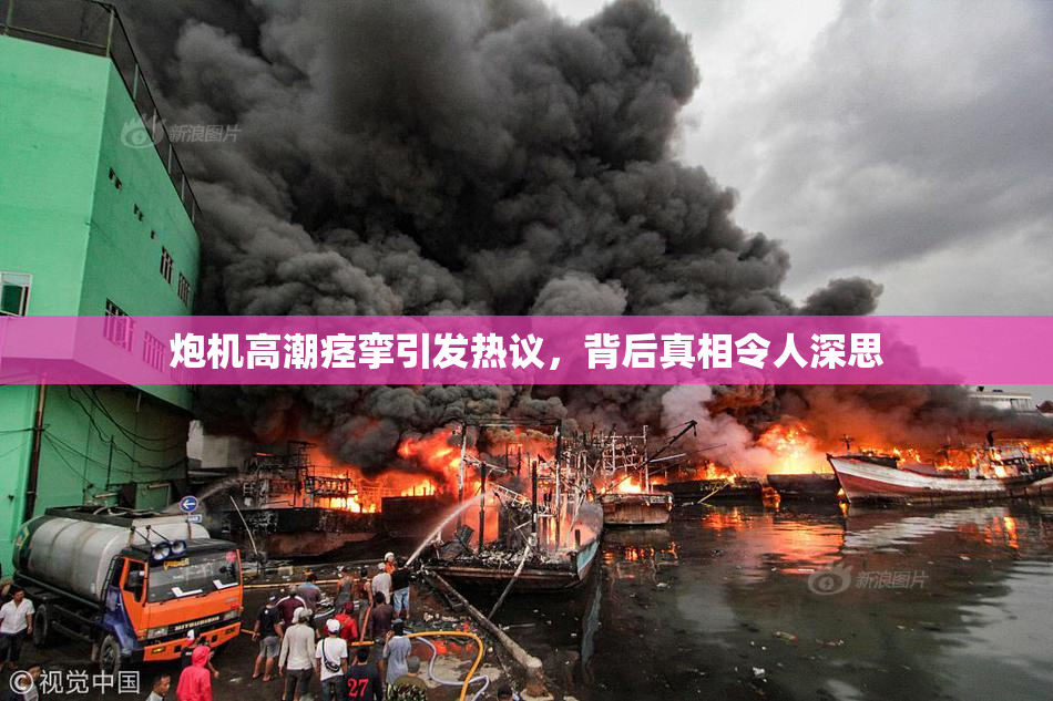 炮机高潮痉挛引发热议，背后真相令人深思