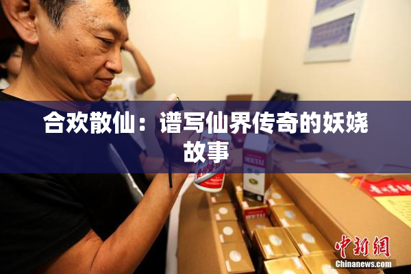 合欢散仙：谱写仙界传奇的妖娆故事