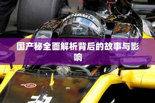 国产秘全面解析背后的故事与影响