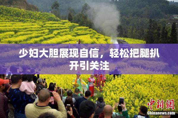 少妇大胆展现自信，轻松把腿扒开引关注
