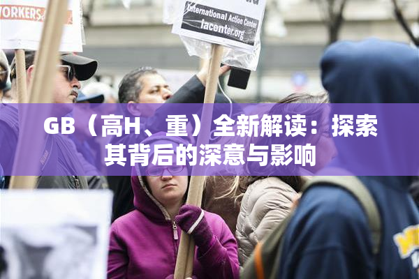 GB（高H、重）全新解读：探索其背后的深意与影响