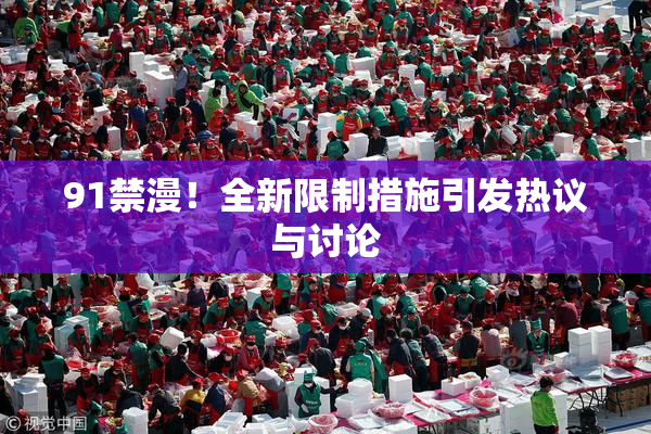 91禁漫！全新限制措施引发热议与讨论
