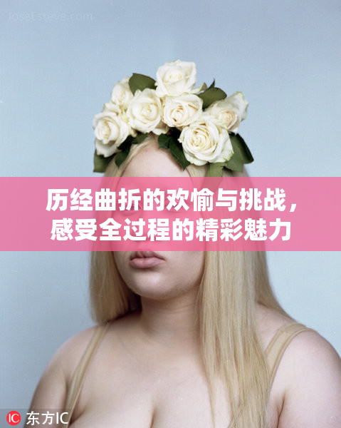 历经曲折的欢愉与挑战，感受全过程的精彩魅力