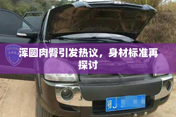 浑圆肉臀引发热议，身材标准再探讨