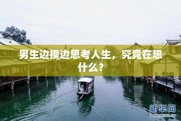 男生边摸边思考人生，究竟在想什么？
