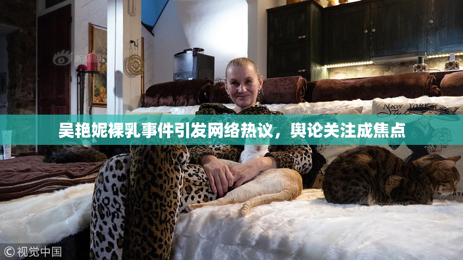 吴艳妮裸乳事件引发网络热议，舆论关注成焦点
