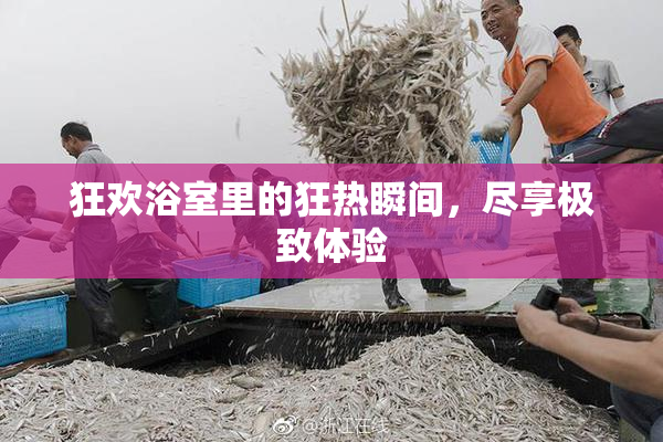 狂欢浴室里的狂热瞬间，尽享极致体验