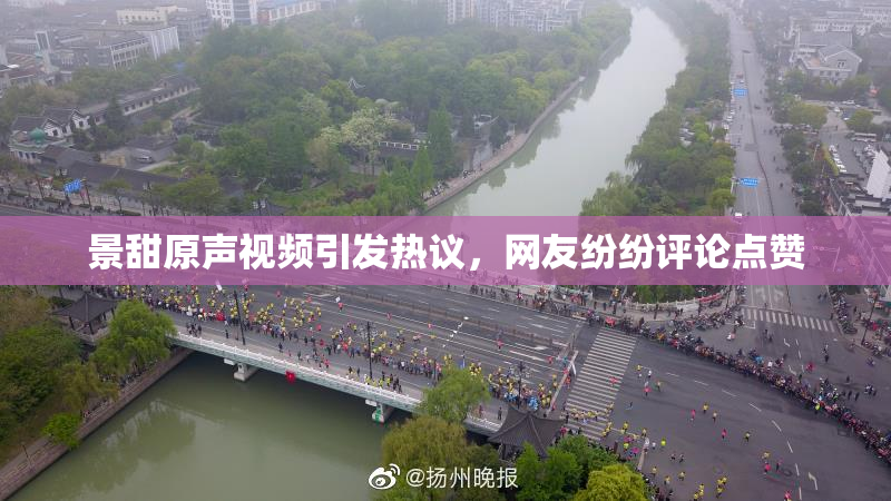 景甜原声视频引发热议，网友纷纷评论点赞