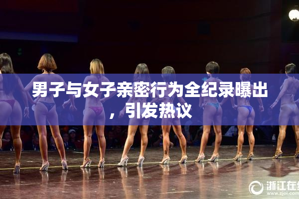 男子与女子亲密行为全纪录曝出，引发热议