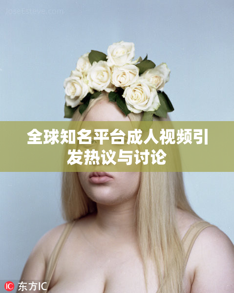 全球知名平台成人视频引发热议与讨论