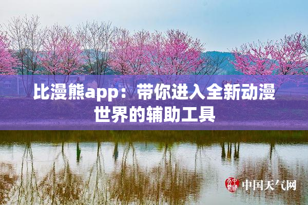比漫熊app：带你进入全新动漫世界的辅助工具