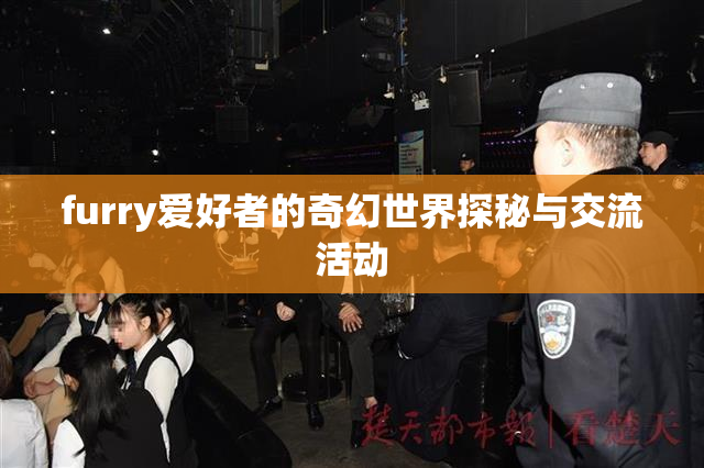 furry爱好者的奇幻世界探秘与交流活动